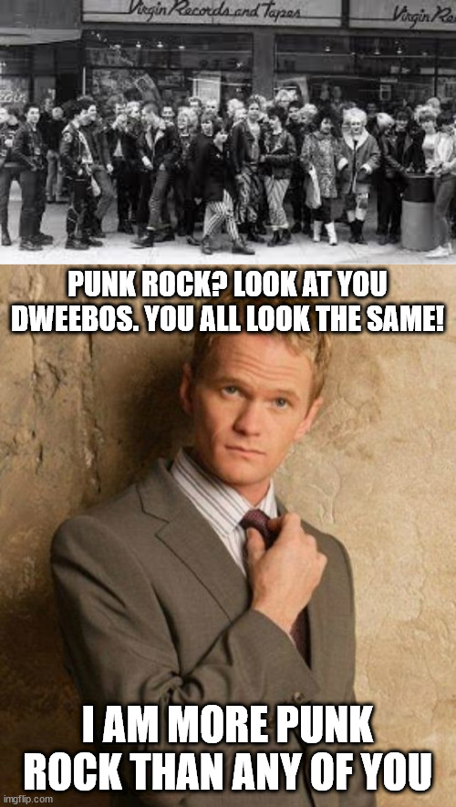 PUNK ROCK? LOOK AT YOU DWEEBOS. YOU ALL LOOK THE SAME! I AM MORE PUNK ROCK THAN ANY OF YOU | image tagged in suit up | made w/ Imgflip meme maker