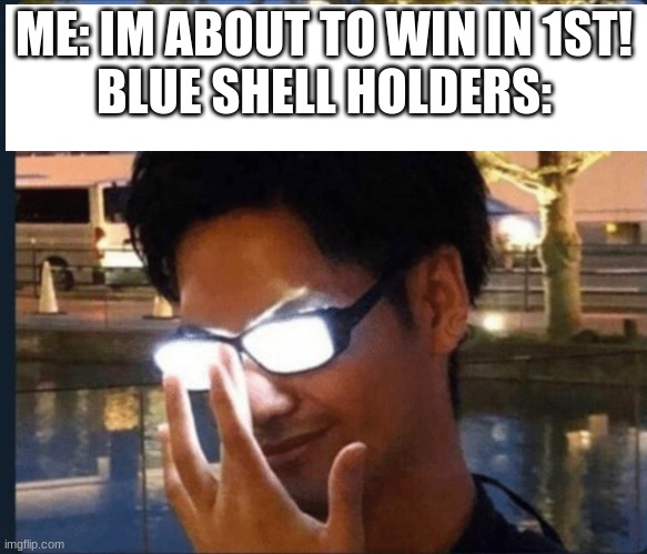 Anime glasses | ME: IM ABOUT TO WIN IN 1ST!
BLUE SHELL HOLDERS: | image tagged in anime glasses | made w/ Imgflip meme maker