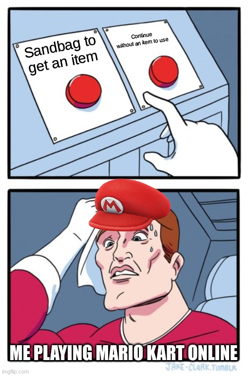 Two Buttons Meme | Continue without an item to use; Sandbag to get an item; ME PLAYING MARIO KART ONLINE | image tagged in memes,two buttons | made w/ Imgflip meme maker