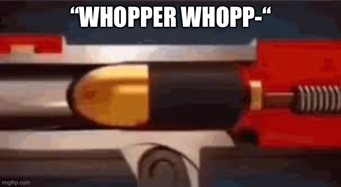 shut the fuck up | “WHOPPER WHOPP-“ | image tagged in queen gun | made w/ Imgflip meme maker