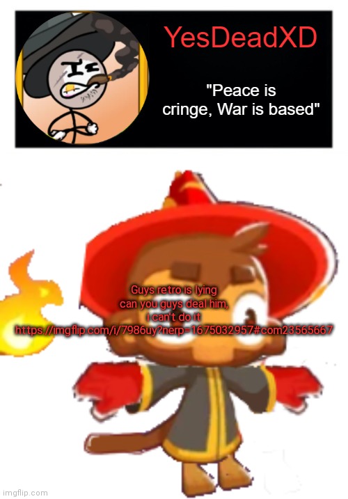 YesDeadXD template | Guys retro is lying can you guys deal him, i can't do it https://imgflip.com/i/7986uy?nerp=1675032957#com23565667 | image tagged in yesdeadxd template | made w/ Imgflip meme maker