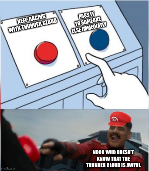 Robotnik Pressing Red Button | PASS IT TO SOMEONE ELSE IMMEDIATLY; KEEP RACING WITH THUNDER CLOUD; NOOB WHO DOESN'T KNOW THAT THE THUNDER CLOUD IS AWFUL | image tagged in robotnik pressing red button | made w/ Imgflip meme maker