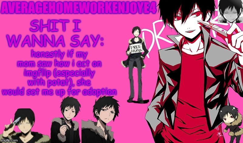 lets hope she never sees this | honestly if my mom saw how i act on imgflip (especially with potat), she would set me up for adoption | image tagged in homeworks izaya temp | made w/ Imgflip meme maker