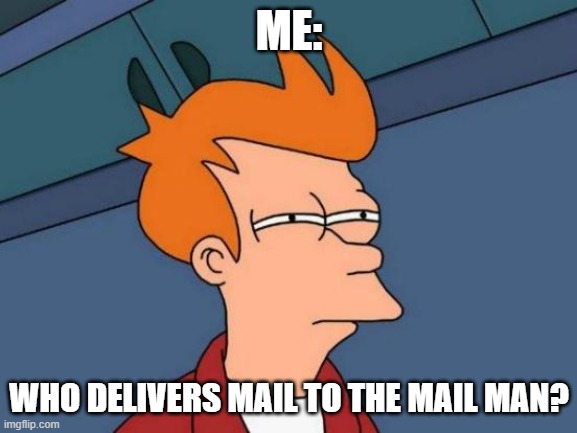 Futurama Fry Meme | ME:; WHO DELIVERS MAIL TO THE MAIL MAN? | image tagged in memes,futurama fry | made w/ Imgflip meme maker