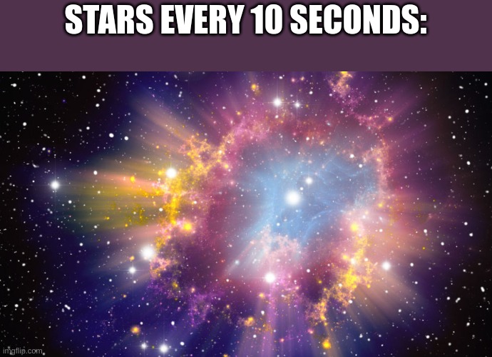 Truth | STARS EVERY 10 SECONDS: | image tagged in supernova | made w/ Imgflip meme maker