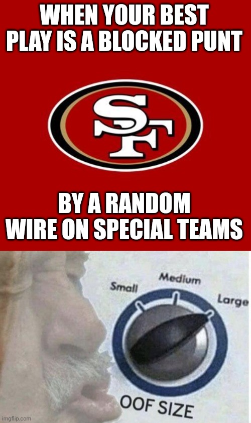 And I'm a Giants fan | WHEN YOUR BEST PLAY IS A BLOCKED PUNT; BY A RANDOM WIRE ON SPECIAL TEAMS | image tagged in 49ers,oof size large | made w/ Imgflip meme maker