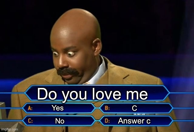 Who wants to be a millionaire? | Do you love me; Yes; C; Answer c; No | image tagged in who wants to be a millionaire | made w/ Imgflip meme maker