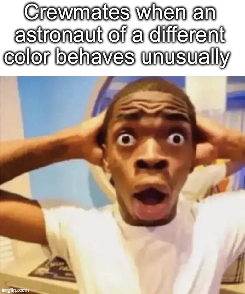 in shock | Crewmates when an astronaut of a different color behaves unusually | image tagged in in shock | made w/ Imgflip meme maker