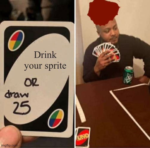 UNO Draw 25 Cards Meme | Drink your sprite | image tagged in memes,uno draw 25 cards | made w/ Imgflip meme maker