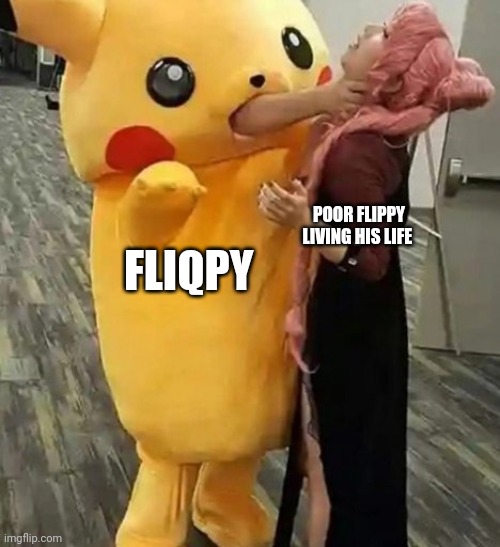 Pikachu Choking Woman Meme | POOR FLIPPY LIVING HIS LIFE; FLIQPY | image tagged in pikachu choking woman meme | made w/ Imgflip meme maker