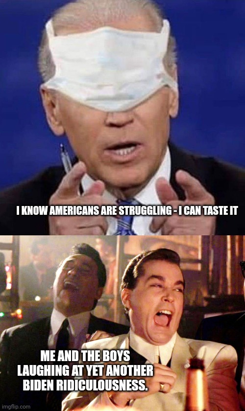 I KNOW AMERICANS ARE STRUGGLING - I CAN TASTE IT; ME AND THE BOYS LAUGHING AT YET ANOTHER BIDEN RIDICULOUSNESS. | image tagged in creepy uncle joe biden,memes,good fellas hilarious | made w/ Imgflip meme maker
