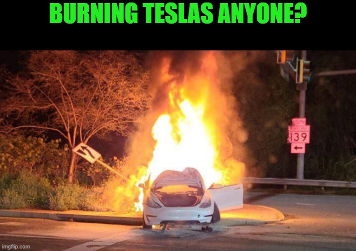Tesla on Fire | BURNING TESLAS ANYONE? | image tagged in tesla on fire | made w/ Imgflip meme maker