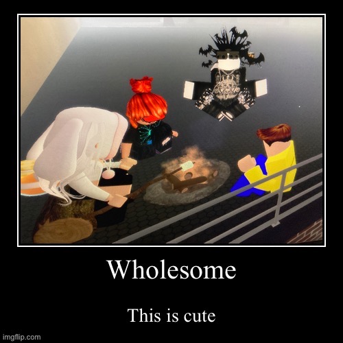 The meaning is in the comments | image tagged in roblox,gaming,camping,wholesome | made w/ Imgflip meme maker