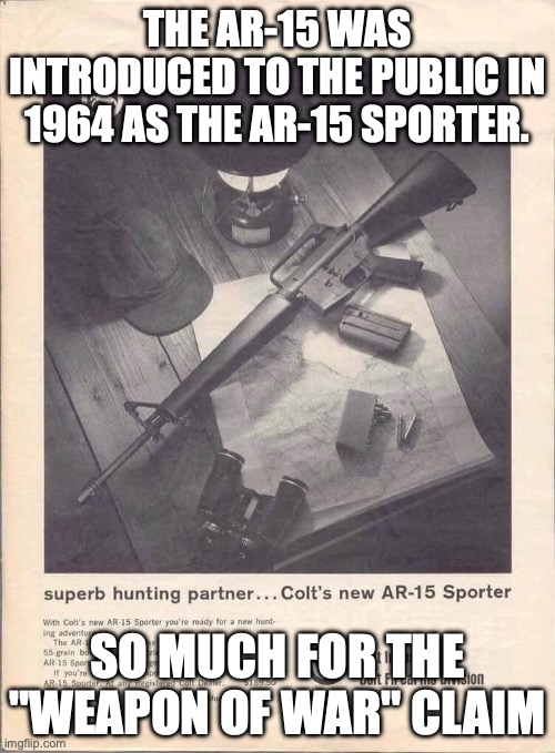 THE AR-15 WAS INTRODUCED TO THE PUBLIC IN 1964 AS THE AR-15 SPORTER. SO MUCH FOR THE "WEAPON OF WAR" CLAIM | made w/ Imgflip meme maker