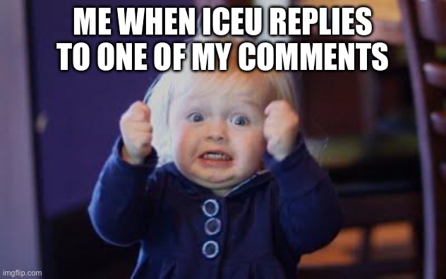 Actually happened to me once | ME WHEN ICEU REPLIES TO ONE OF MY COMMENTS | image tagged in excited kid | made w/ Imgflip meme maker