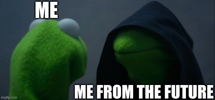 Evil Kermit | ME; ME FROM THE FUTURE | image tagged in memes,evil kermit | made w/ Imgflip meme maker