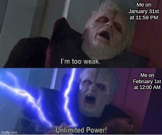 Too weak Unlimited Power | Me on January 31st at 11:59 PM; Me on February 1st at 12:00 AM | image tagged in too weak unlimited power | made w/ Imgflip meme maker