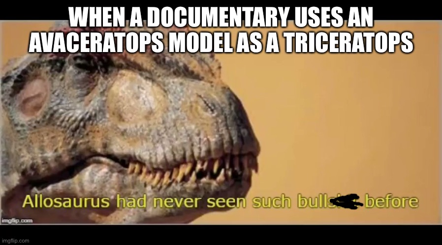 Avaceratops | WHEN A DOCUMENTARY USES AN AVACERATOPS MODEL AS A TRICERATOPS | image tagged in allosaurus had never seen such bullshit before,dinosaurs,stupid people | made w/ Imgflip meme maker