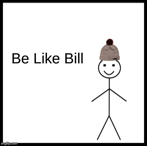 Be like Bill | Be Like Bill | image tagged in memes,be like bill | made w/ Imgflip meme maker