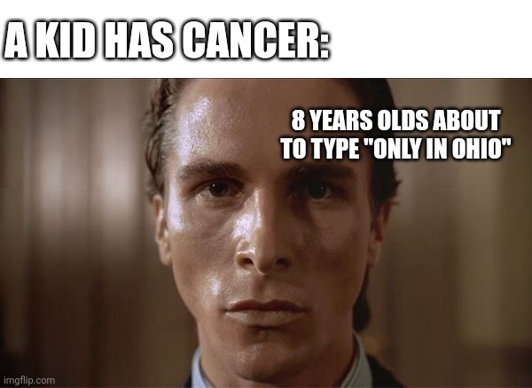 patrick bateman sweating | A KID HAS CANCER:; 8 YEARS OLDS ABOUT TO TYPE "ONLY IN OHIO" | image tagged in patrick bateman sweating | made w/ Imgflip meme maker