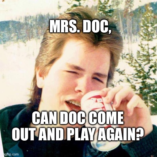 Eighties Teen Meme | MRS. DOC, CAN DOC COME OUT AND PLAY AGAIN? | image tagged in memes,eighties teen | made w/ Imgflip meme maker