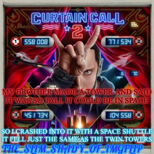 Tomfoolery level 100 | MY BROTHER MADE A TOWER AND SAID IT WAS SO TALL IT COULD BE IN SPACE; SO I CRASHED INTO IT WITH A SPACE SHUTTLE
IT FELL JUST THE SAME AS THE TWIN TOWERS | made w/ Imgflip meme maker