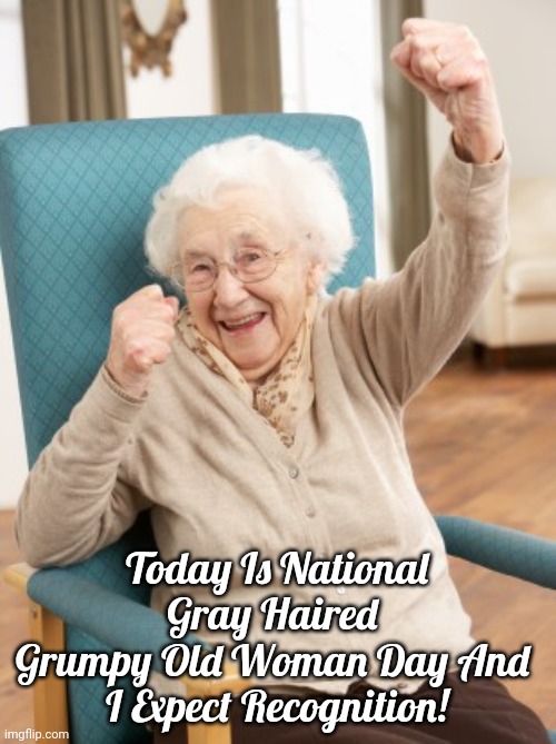 Gray-Haired Old Lady Day | Today Is National Gray Haired 
Grumpy Old Woman Day And 
I Expect Recognition! | image tagged in old woman cheering | made w/ Imgflip meme maker