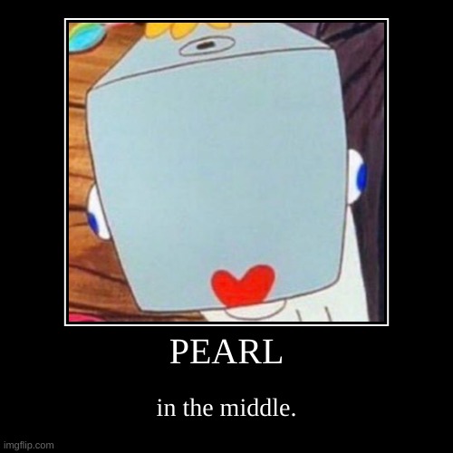 pearl looks at you. | image tagged in funny,demotivationals | made w/ Imgflip demotivational maker