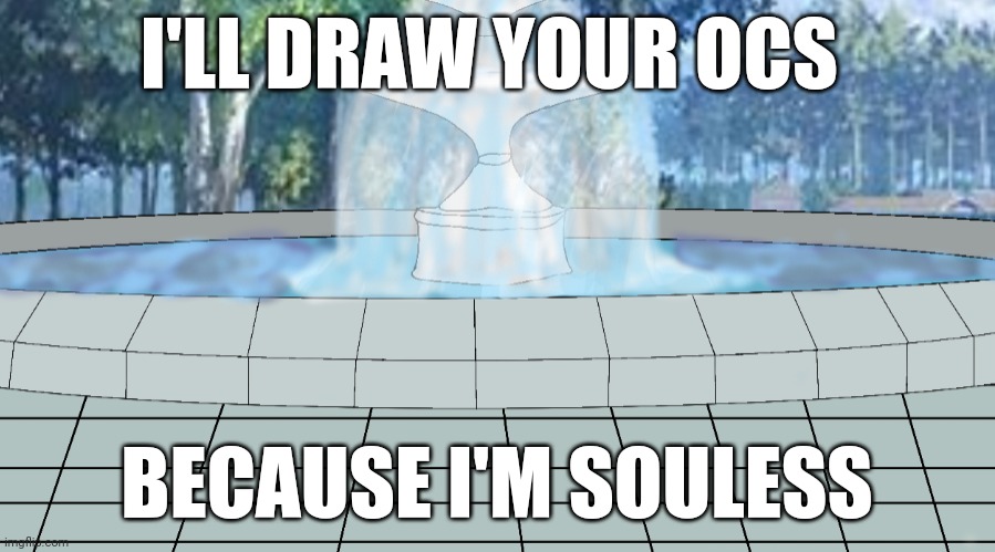 I'LL DRAW YOUR OCS; BECAUSE I'M SOULESS | made w/ Imgflip meme maker