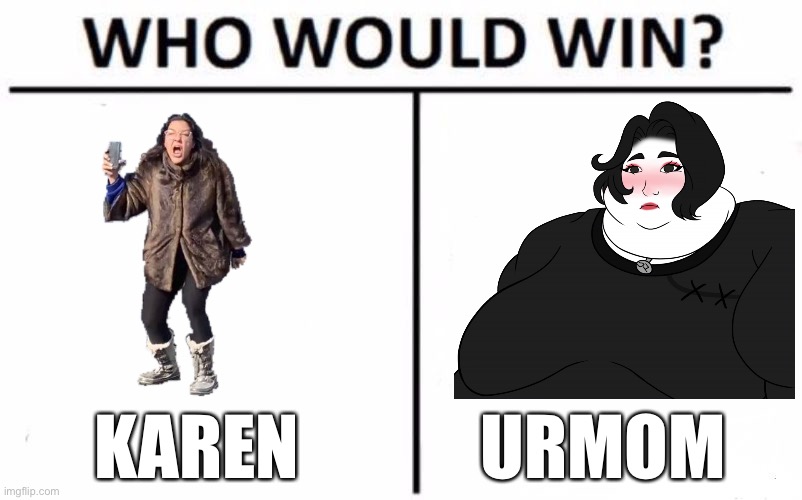 Karen Or Urmom | KAREN; URMOM | image tagged in memes,who would win | made w/ Imgflip meme maker