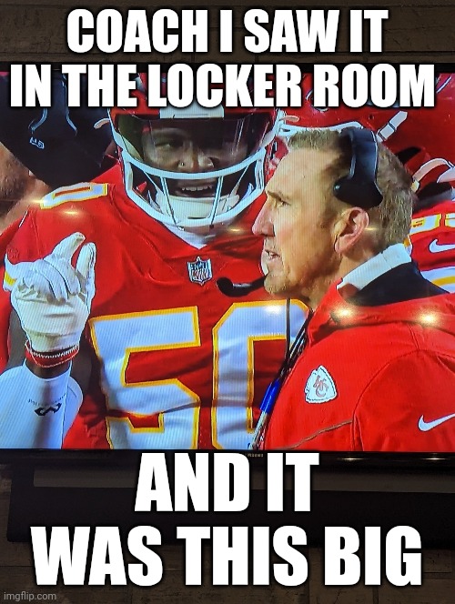 Look coach | COACH I SAW IT IN THE LOCKER ROOM; AND IT WAS THIS BIG | image tagged in funny | made w/ Imgflip meme maker