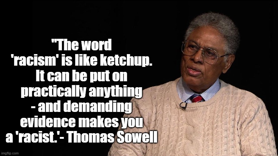 Racism is like Ketchup | "The word 'racism' is like ketchup. It can be put on practically anything - and demanding evidence makes you a 'racist.'- Thomas Sowell | image tagged in thomas sowell,racism,politics | made w/ Imgflip meme maker