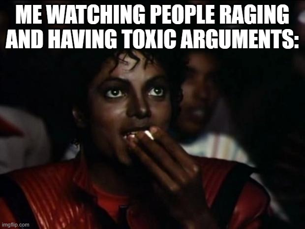 It's Hilarious XD |  ME WATCHING PEOPLE RAGING AND HAVING TOXIC ARGUMENTS: | image tagged in memes,michael jackson popcorn | made w/ Imgflip meme maker