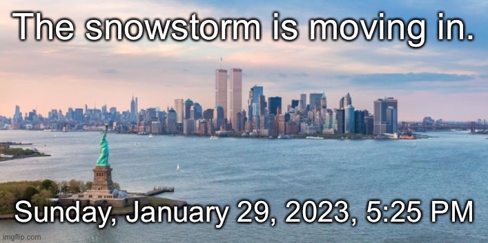 The snowstorm is moving in. Sunday, January 29, 2023, 5:25 PM | made w/ Imgflip meme maker