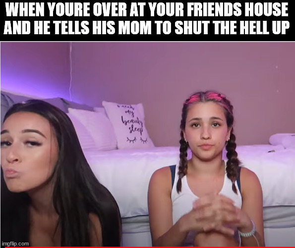 WHEN YOURE OVER AT YOUR FRIENDS HOUSE AND HE TELLS HIS MOM TO SHUT THE HELL UP | image tagged in friends | made w/ Imgflip meme maker