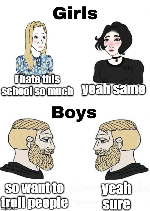 Girls vs Boys | i hate this school so much; yeah same; yeah sure; so want to troll people | image tagged in girls vs boys | made w/ Imgflip meme maker