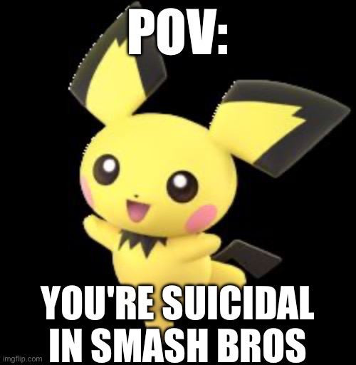 Pichu | POV:; YOU'RE SUICIDAL IN SMASH BROS | image tagged in pichu | made w/ Imgflip meme maker