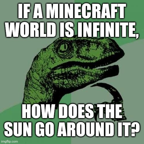 Minecraft logic | IF A MINECRAFT WORLD IS INFINITE, HOW DOES THE SUN GO AROUND IT? | image tagged in memes,philosoraptor,funny,minecraft,gaming | made w/ Imgflip meme maker