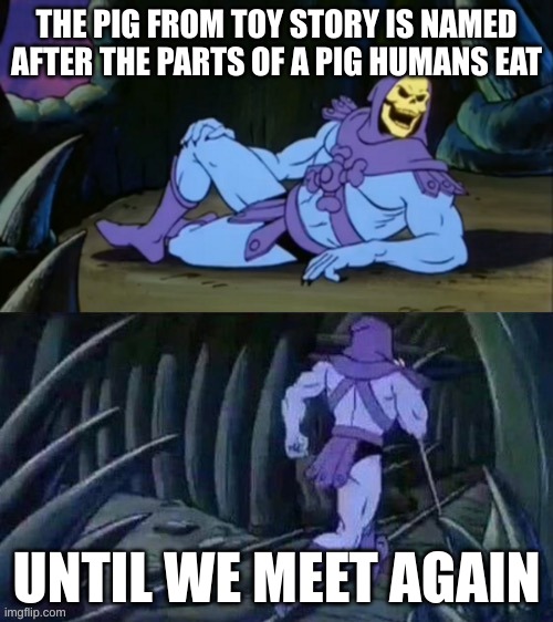 Skeletor disturbing facts |  THE PIG FROM TOY STORY IS NAMED AFTER THE PARTS OF A PIG HUMANS EAT; UNTIL WE MEET AGAIN | image tagged in skeletor disturbing facts | made w/ Imgflip meme maker