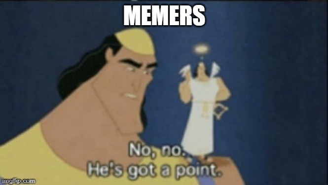 no no hes got a point | MEMERS | image tagged in no no hes got a point | made w/ Imgflip meme maker