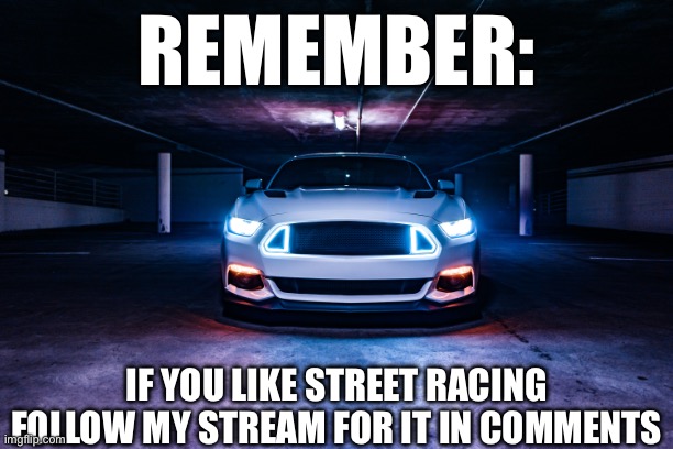 ImgFlip/m/street_racing | REMEMBER:; IF YOU LIKE STREET RACING FOLLOW MY STREAM FOR IT IN COMMENTS | image tagged in cars | made w/ Imgflip meme maker