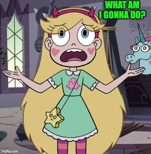 What is she gonna do... | WHAT AM I GONNA DO? | image tagged in star butterfly,svtfoe,star vs the forces of evil,memes,funny,help | made w/ Imgflip meme maker