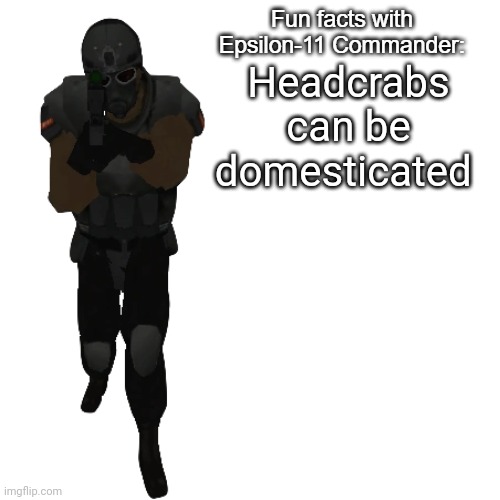 Fun facts with Epsilon-11 Commander: | Headcrabs can be domesticated | image tagged in fun facts with epsilon-11 commander | made w/ Imgflip meme maker