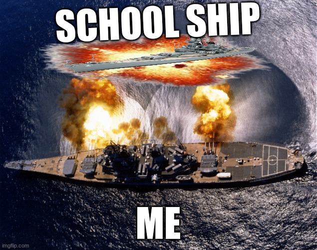 Battleship | SCHOOL SHIP; ME | image tagged in battleship | made w/ Imgflip meme maker