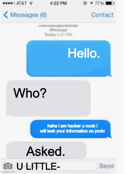 message be like #1 | Hello. Who? haha i am hacker u noob i will leak your information no proto; Asked. U LITTLE- | image tagged in blank text conversation,roast | made w/ Imgflip meme maker