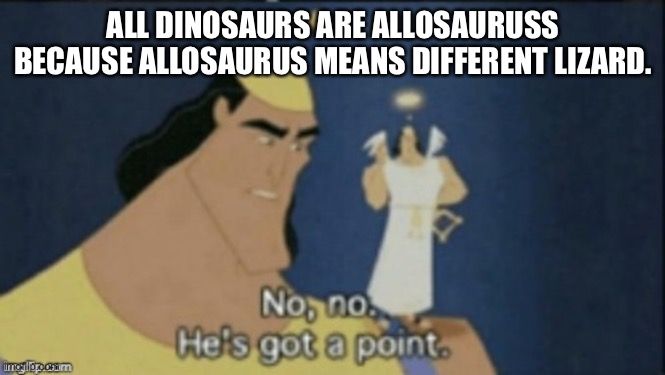 Allosaurus | ALL DINOSAURS ARE ALLOSAURUSS BECAUSE ALLOSAURUS MEANS DIFFERENT LIZARD. | image tagged in no no hes got a point,dinosaurs,clever | made w/ Imgflip meme maker