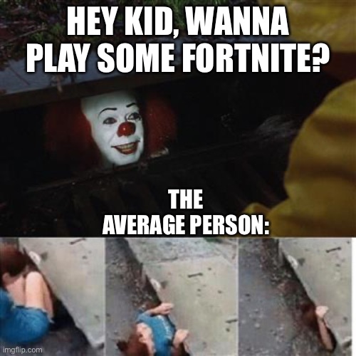 pennywise in sewer | HEY KID, WANNA PLAY SOME FORTNITE? THE AVERAGE PERSON: | image tagged in pennywise in sewer | made w/ Imgflip meme maker