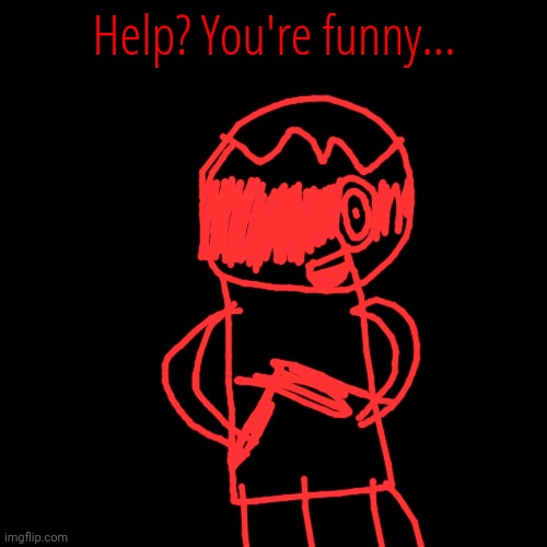 Help? You're funny... | made w/ Imgflip meme maker