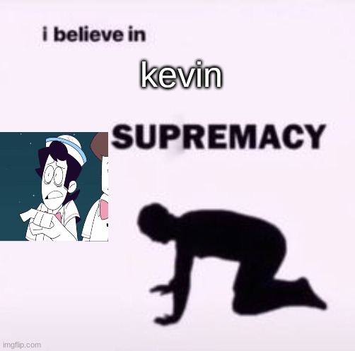 kevin supremacy | kevin | image tagged in i believe in supremacy | made w/ Imgflip meme maker