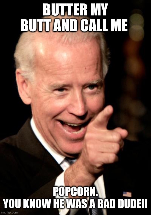 Smilin Biden | BUTTER MY BUTT AND CALL ME; POPCORN.
YOU KNOW HE WAS A BAD DUDE!! | image tagged in memes,smilin biden | made w/ Imgflip meme maker